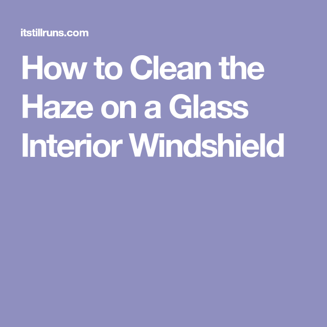 How to Clean the Haze on a Glass Interior Windshield | Windshield