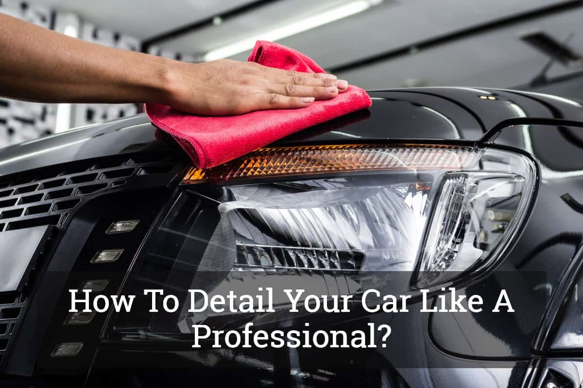 How To Detail Your Car Like A Professional? Update 2017