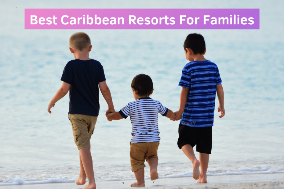 Best Caribbean Resorts For Families Make The Right Resort Decision For Your Caribbean Vacations With Kids
